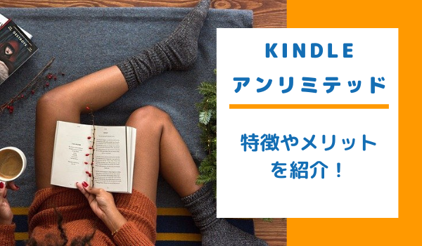Kindleアンリミテッドの特徴とメリット