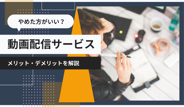 動画配信サービスはやめた方がいい？メリット・デメリットを解説